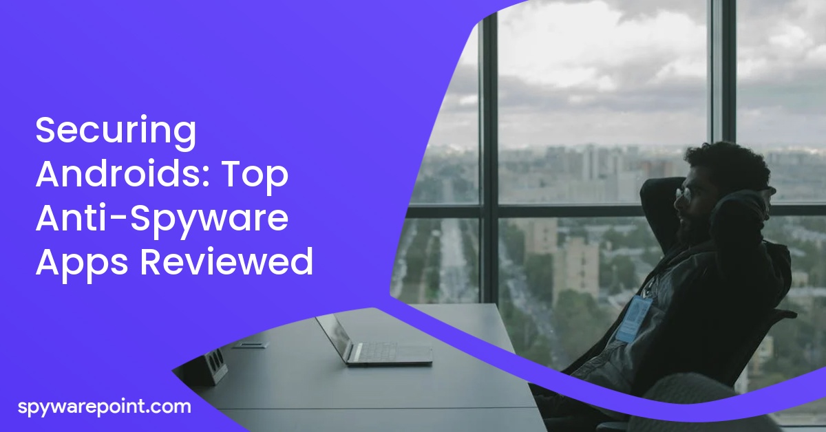 Securing Androids: Top Anti-Spyware Apps Reviewed