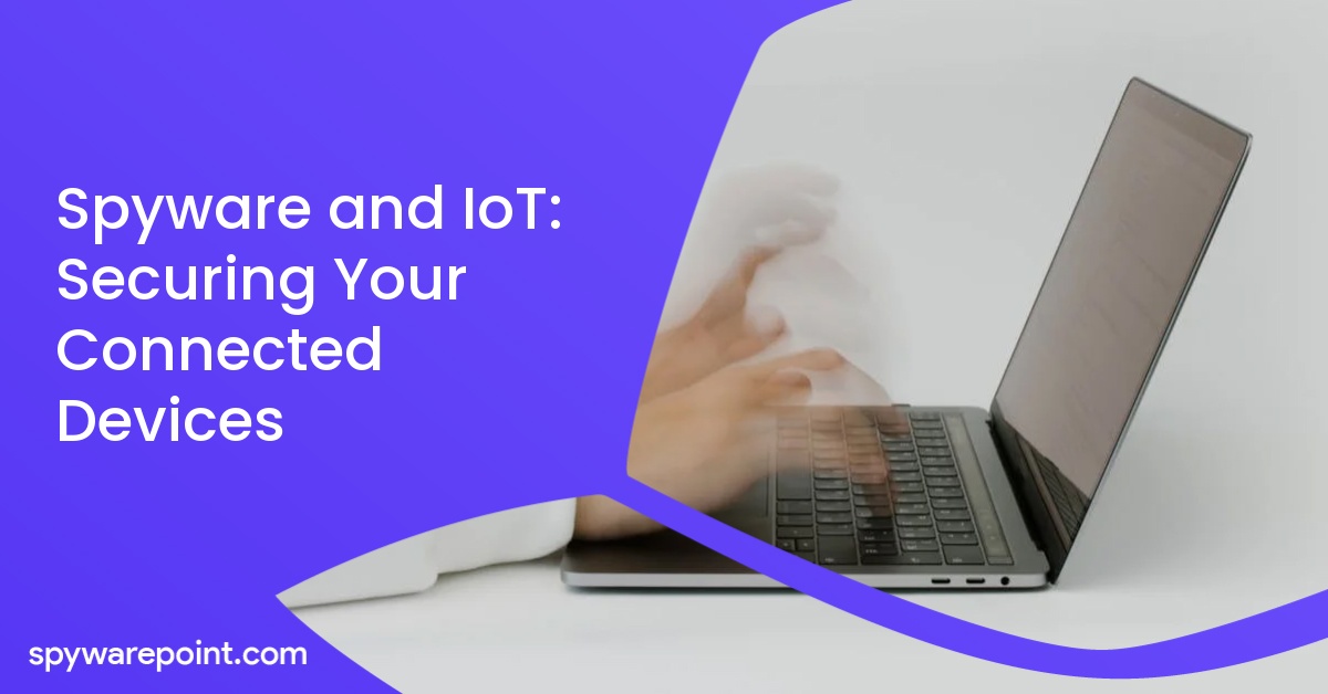 Spyware and IoT: Securing Your Connected Devices