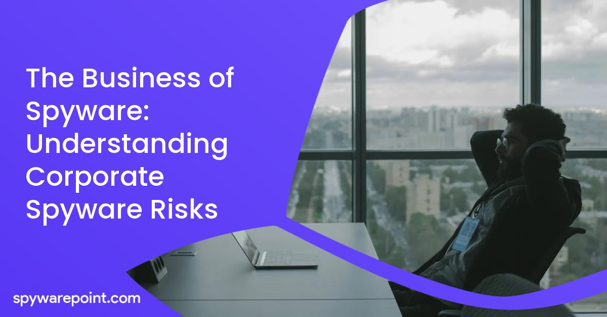The Business of Spyware: Understanding Corporate Spyware Risks