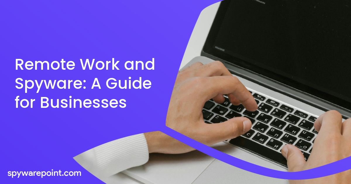 Remote Work and Spyware: A Guide for Businesses