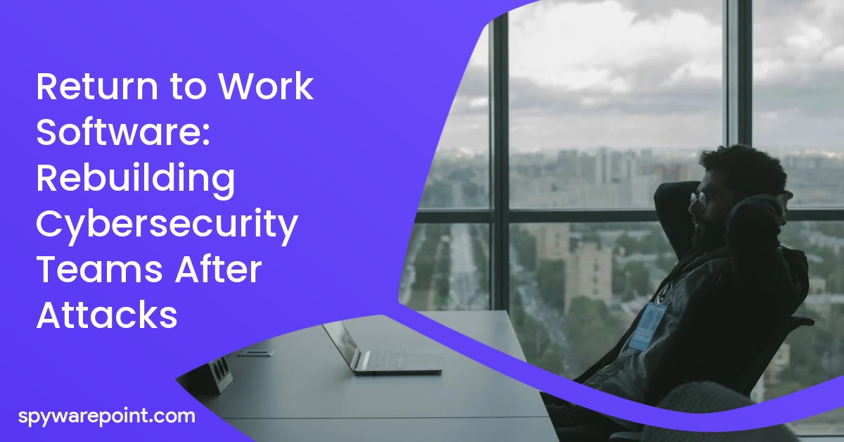Return to Work Software: Rebuilding Cybersecurity Teams After Attacks